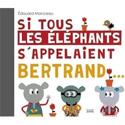 SI TOUS LES ELEPHANTS S'APPELAIENT BERTRAND... Auteur(s): MANCEAU Edouard