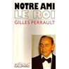 NOTRE AMI LE ROI Auteur(s): PERRAULT Gilles