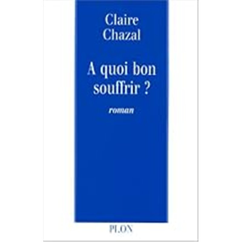 A QUOI BON SOUFFRIR ? Auteur(s): CHAZAL Claire