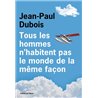 Tous les hommes n'habitent pas le monde de la mÃªme faÃ§on Auteur(s): DUBOIS Jean-Paul