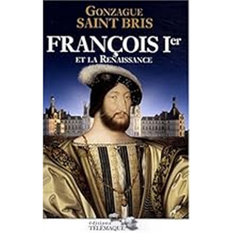 François Ier et la Renaissance Auteur(s): SAINT BRIS Gonzague François Ier et la Renaissance Auteur(s): SAINT BRIS Gonzague