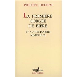 PREMIERE GORGEE DE BIERE ET AUTRES PLAISIRS MINUSCULES Auteur(s): DELERM Philippe