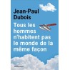 TOUS LES HOMMES N'HABITENT PAS LE MONDE DE LA MEME FACON Auteur(s): DUBOIS Jean-Paul