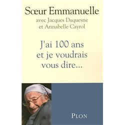J'AI 100 ANS ET JE VOUDRAIS VOUS DIRE . Auteur(s): EMMANUELLE Soeur